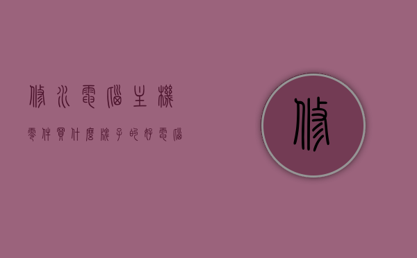 修水电脑主机零件买什么牌子的好（电脑维修水有多深），修水电脑主机零件选购指南，优质品牌与电脑维修行业的深度解析，修水电脑主机零件选购指南，优质品牌与电脑维修行业深度解析，揭秘选购电脑的水有多深！，修水电脑主机零件选购指南，优质品牌解析与电脑维修行业深度揭秘！