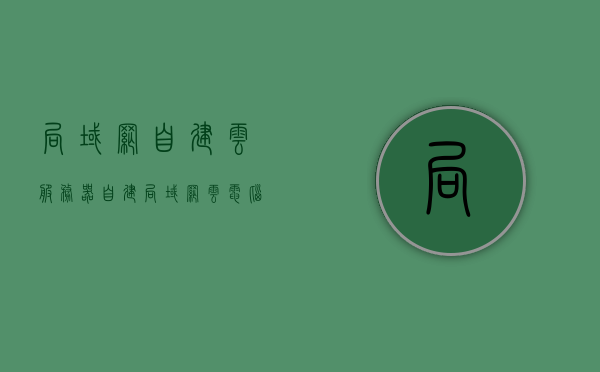 局域网自建云服务器（自建局域网云电脑），自建局域网云服务器，打造专属云电脑环境