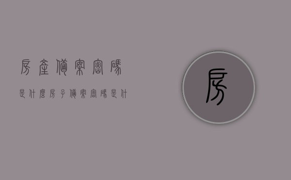 房产备案密码是什么（房子备案密码是什么意思），房产备案密码详解，什么是房子备案密码？