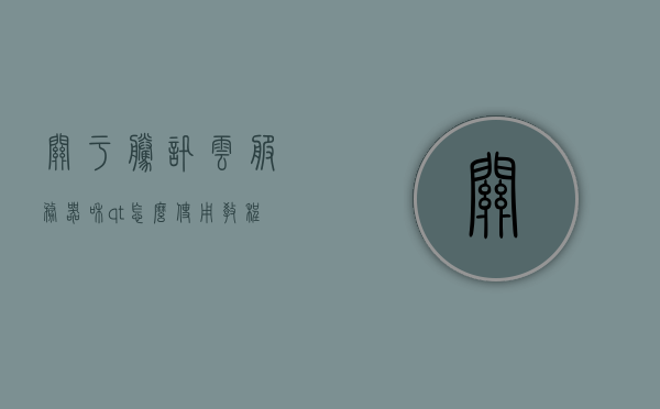 关于腾讯云服务器和qt怎么使用教程的信息，腾讯云服务器与Qt使用教程详解