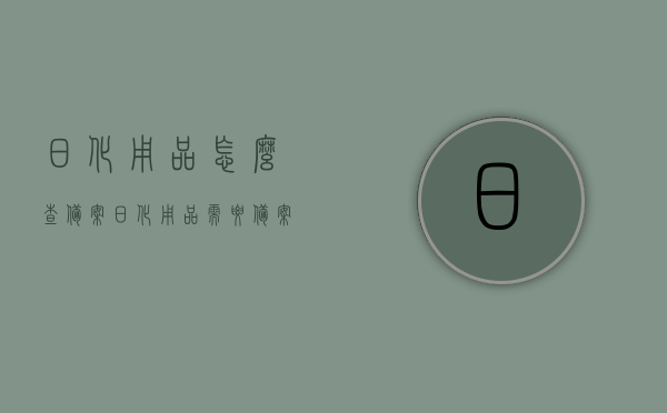 日化用品怎么查备案（日化用品需要备案），日化用品备案查询指南，如何查看日化用品备案信息？，日化用品备案查询指南，如何查看备案信息及查询流程解析，日化用品备案查询全攻略，查看流程与指南解析，日化用品备案查询全攻略，查看流程、指南与解析，日化用品备案查询指南，从入门到精通，轻松掌握查询流程与解析，日化用品备案查询指南，从入门到精通，掌握查询流程与解析全攻略