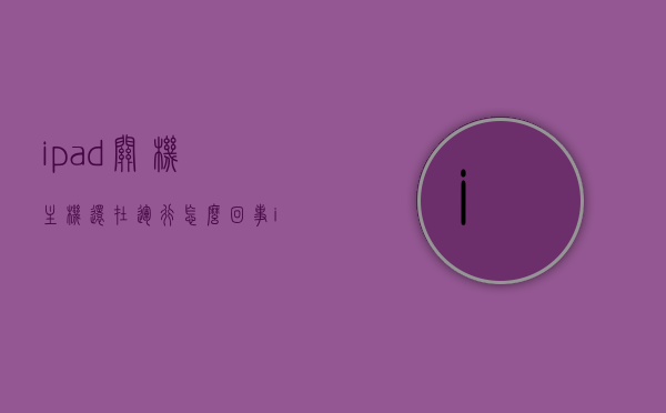 ipad关机主机还在运行怎么回事（ipad关机了打不开是怎么回事），iPad关机后主机仍在运行及无法开机问题解析，iPad关机后主机运行异常及无法开机问题解析与解决指南，iPad关机运行异常及无法开机问题解析与解决指南，iPad关机运行异常解析，主机仍在运行及无法开机问题与解决指南