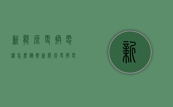 新能源更换电机怎么备案（新能源更换电机备案流程），新能源更换电机备案流程详解，新能源更换电机备案详解，流程与操作指南