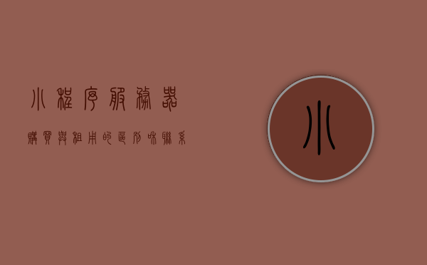 小程序服务器购买与租用的区别和联系是什么（小程序需要租服务器和域名吗），小程序服务器购买与租用的差异与联系，是否需要租用服务器和域名？，小程序服务器购买与租用，区别、联系及域名需求解析 第1张