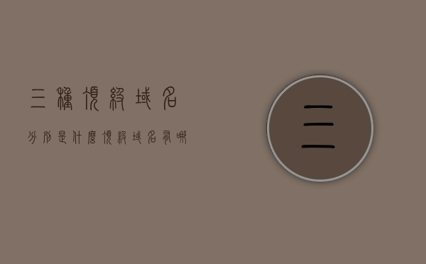 三种顶级域名分别是什么（顶级域名有哪几种类型），揭秘顶级域名的三大巨头，全面解析顶级域名类型，揭秘顶级域名的三大巨头，全面解析域名类型及三大顶级域名种类揭秘，揭秘顶级域名三大巨头，全面解析域名类型及三大顶级域名种类详解，揭秘顶级域名三大巨头，全面解析域名类型及三大顶级域名详解，揭秘三大顶级域名巨头，全面解析域名类型及顶级域名详解 第1张
