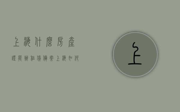 上海什么房产证能办租赁备案（上海如何办租赁备案），上海租赁备案办理指南，房产证要求及办理流程