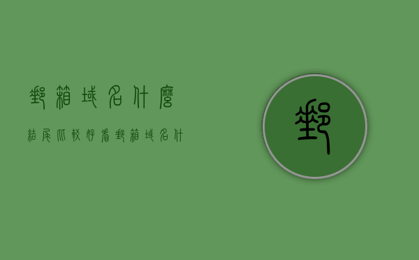 邮箱域名什么结尾比较好看（邮箱域名什么结尾比较好看一点），邮箱域名选择，哪些结尾更好看？，邮箱域名选择指南，哪些结尾更好看？，邮箱域名选择指南，如何挑选结尾更美观的邮箱域名？