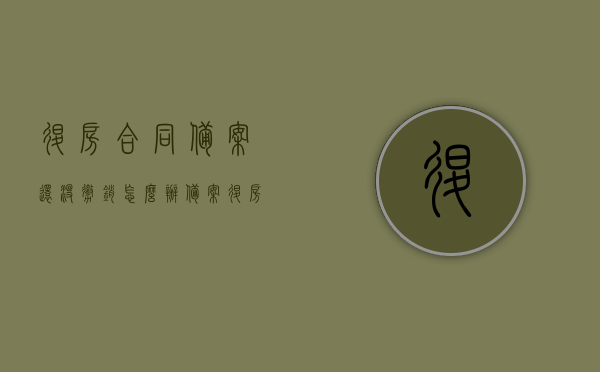 退房合同备案还没撤销怎么办（备案退房 是先退房款还是撤销备案），退房合同备案未撤销处理方法，退房款与撤销备案顺序解析