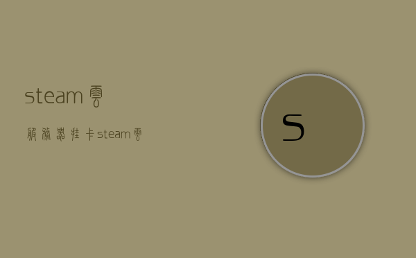 steam云服务器挂卡（steam云服务器），Steam云服务器挂卡详解，轻松实现游戏进度云存储与同步！