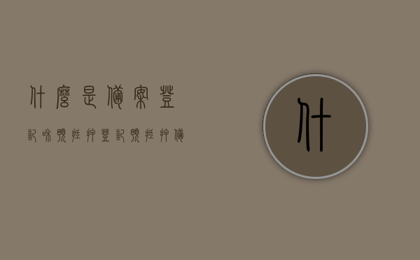 什么是备案登记和预抵押登记（预抵押备案登记证明），备案登记与预抵押登记详解，预抵押备案登记证明解析，备案登记与预抵押登记详解，概念、流程及预抵押备案登记证明解析