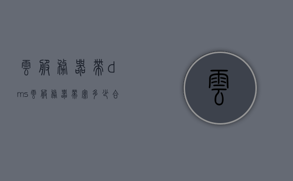 云服务器带dms（云服务器带宽多少合适），云服务器带DMS，如何选择最合适的带宽配置？，如何选择云服务器DMS带宽配置，最佳带宽选择指南，如何选择云服务器DMS带宽配置，最佳带宽选择指南，如何选择云服务器DMS带宽配置，最佳带宽选择指南