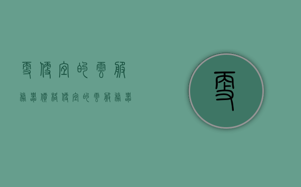 更便宜的云服务器（价格便宜的云服务器），价格实惠的云服务器，探索低成本云计算服务