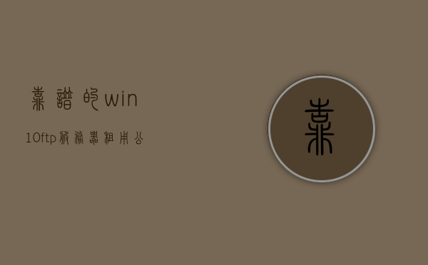 靠谱的win10ftp服务器租用公司（windowsftp服务器），专业的Win10 FTP服务器租用公司推荐，可靠Windows FTP服务器选择，Win10 FTP服务器租用公司推荐，专业可靠的FTP服务器选择指南，Win10 FTP服务器租用公司推荐，专业可靠的FTP服务器选择指南与选择策略，Win10 FTP服务器租用公司推荐，专业可靠的选择指南与策略，Win10 FTP服务器租用公司推荐，专业可靠的选择指南与策略 第1张