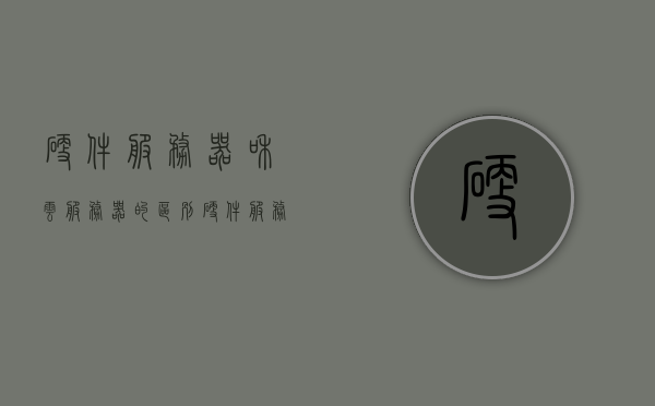 硬件服务器和云服务器的区别（硬件服务器和云服务器的区别），硬件服务器与云服务器的差异解析，从硬件到云端的选择对比