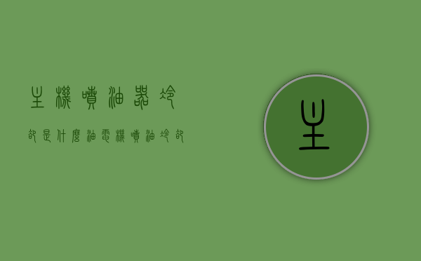 主机喷油器冷却是什么油（电机喷油冷却），主机喷油器冷却使用的油及其作用解析
