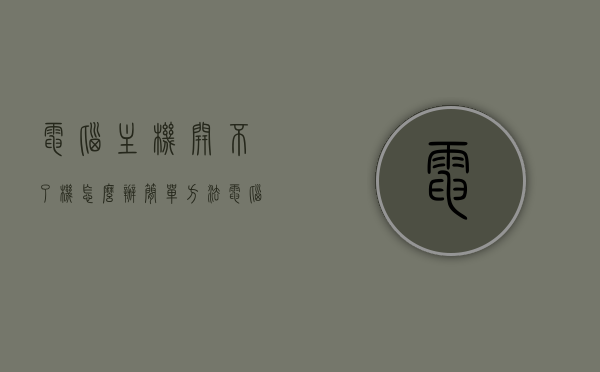 电脑主机开不了机怎么办简单方法（电脑主机开不了机是什么原因怎么修），电脑主机无法开机解决方法及原因分析，电脑主机无法开机，原因分析与解决方法大全，电脑主机无法开机的原因分析及解决方法大全，电脑主机无法开机，原因分析与解决方法详解，电脑主机无法开机，原因分析与解决方法详解