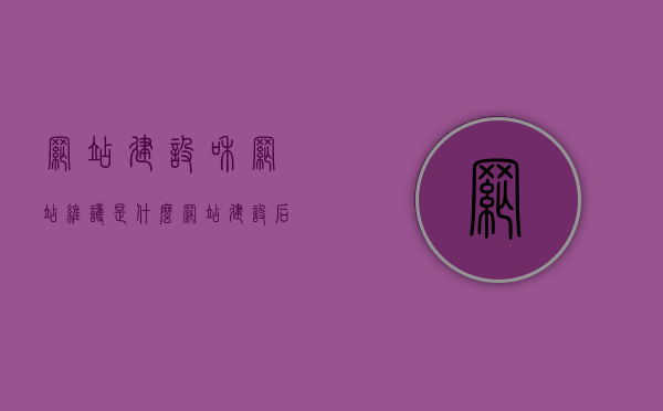 网站建设和网站维护是什么（网站建设后期维护），网站建设和维护全解析，从建设到后期维护的全程指南，网站建设全解析，从建设到后期维护的全程指南，网站维护知识一网打尽！