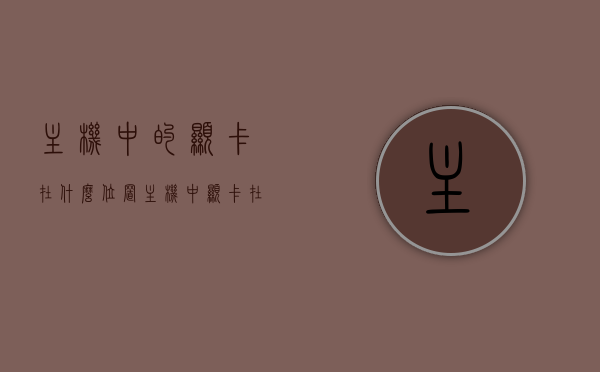 主机中的显卡在什么位置（主机中显卡在哪个位置），主机中显卡的位置解析，显卡在主机里的安装位置揭秘