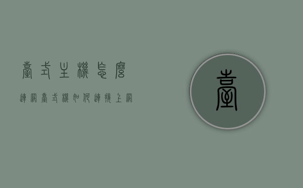 台式主机怎么连网（台式机如何连接上网），台式机连接互联网，上网设置步骤详解，台式电脑上网设置详解，连接互联网与上网设置步骤指南