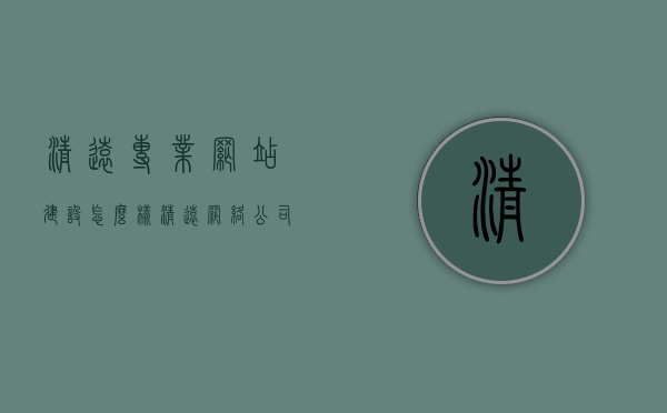 清远专业网站建设怎么样（清远网络公司），清远专业网站建设与网络公司服务解析