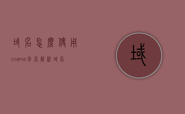 域名怎么使用cname别名解析（域名怎么使用cname别名解析的），域名如何使用CNAME别名解析？解析步骤详解，详解域名如何使用CNAME别名解析的步骤与操作指南