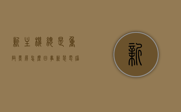 新主机总是重启黑屏怎么回事（新装电脑主机启动一下又灭一直反复），新主机反复重启黑屏问题解析，原因与解决方案