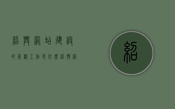 绍兴网站建设的策划工作是什么（绍兴网站建设的策划工作是什么工作），绍兴网站建设的策划全解析，职责与工作内容概览，绍兴网站建设的策划工作概览，职责、内容与全解析，绍兴网站建设策划工作全解析，职责、内容与概览，绍兴网站建设策划工作详解，职责、内容与概览解析，绍兴网站建设策划工作详解，职责、内容与概览全面解析