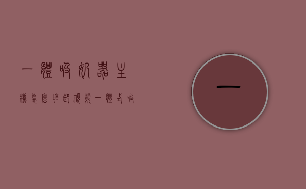 一体吸奶器主机怎么拆卸视频（一体式吸奶器主机怎么拆开），一体吸奶器主机拆卸教程视频，详细步骤解析一体式吸奶器主机拆卸过程，一体式吸奶器主机拆卸详解，步骤解析与视频教程标题建议，一体吸奶器主机拆卸教程，详细步骤与视频指导，轻松掌握拆卸技巧！，一体吸奶器主机拆卸教程详解，步骤解析与视频指导，轻松学会拆卸一体式吸奶器主机技巧！