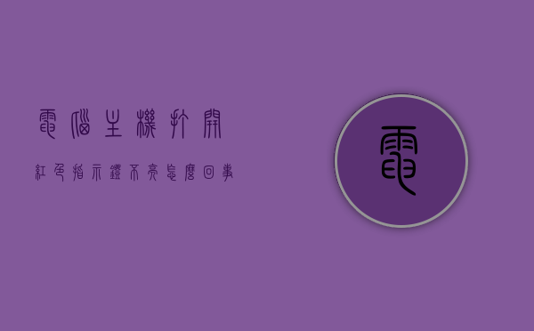 电脑主机打开红色指示灯不亮怎么回事呢（电脑主机红色指示灯不亮开不了机），电脑主机红色指示灯不亮无法开机的原因及解决方案，电脑主机红色指示灯不亮无法开机，原因解析与解决方案，电脑主机红色指示灯不亮无法开机，原因解析与解决方案全攻略，电脑主机红色指示灯不亮无法开机，原因解析与解决方案全攻略，电脑主机红色指示灯不亮无法开机，原因解析与解决方案全攻略