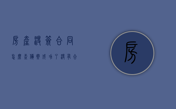 房产没签合同怎么查备案成功了（没有合同号怎么查房管局备案查询），如何查询房产备案成功，没有合同号也能查房管局备案信息 第1张