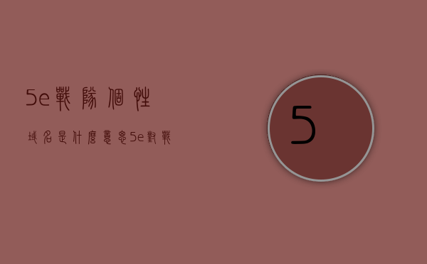 5e战队个性域名是什么意思（5e对战平台名字前缀），关于5e战队个性域名与对战平台名字前缀解析，关于5e战队个性域名与对战平台名字前缀的解析与探讨