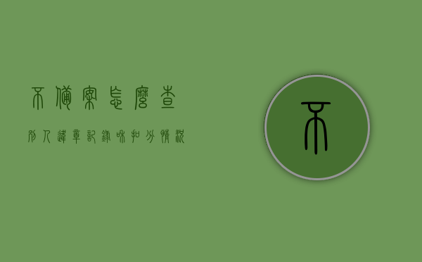 不备案怎么查别人违章记录和扣分情况（没有备案车辆,能查到扣分记录吗），未备案状态下如何查询他人违章记录和扣分情况？