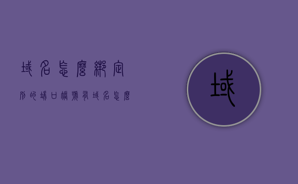 域名怎么绑定别的端口账号（有域名怎么绑定到自己的主机），如何绑定域名到其他端口账号（域名绑定至个人主机指南），域名绑定至个人主机，端口账号绑定指南，域名绑定至个人主机端口账号指南，绑定域名至其他端口的操作教程，域名绑定至个人主机端口账号操作指南，详细教程与指南 第1张