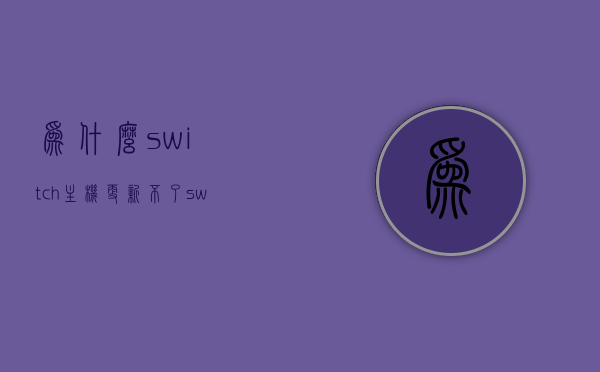 为什么switch主机更新不了（switch为什么无法更新主机），Switch主机更新问题解析，为何无法顺利更新主机？，Switch主机更新问题解析，为何无法顺利更新主机及解析方法，Switch主机更新失败原因解析与解决方法，更新问题深度探讨及应对方法，Switch主机更新问题深度解析，更新失败原因与应对方法探讨，Switch主机更新问题深度解析，无法更新的原因与应对方法探讨，Switch主机更新问题深度解析，无法更新的原因与应对方法全面探讨