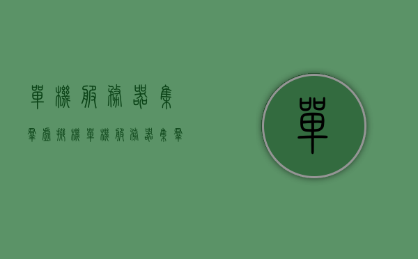单机服务器集群虚拟机（单机服务器集群虚拟机是什么），单机服务器集群虚拟机概念解析及作用介绍，单机服务器集群虚拟机概念解析与应用介绍，功能与作用解析，单机服务器集群虚拟机概念解析及应用功能介绍，从概念到实践应用全解析