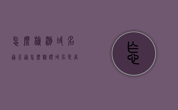 怎么检测域名通不通（怎么验证域名是否能用），如何检测域名是否通畅有效？