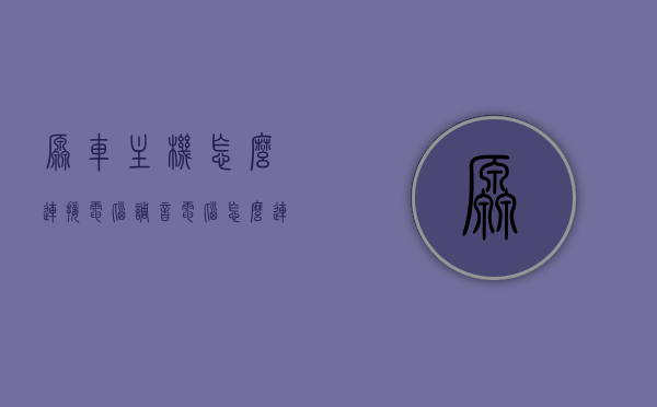 原车主机怎么连接电脑调音（电脑怎么连接汽车音响调音），电脑连接汽车音响调音教程，原车主机如何调音？，电脑连接汽车音响调音教程，原车主机调音方法与步骤，电脑连接汽车音响调音教程，原车主机调音方法与步骤详解