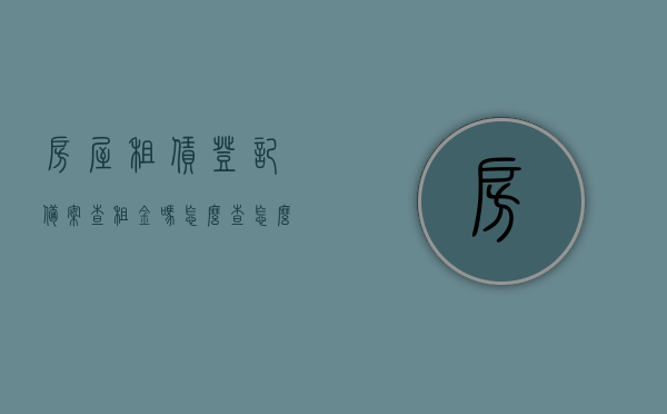 房屋租赁登记备案查租金吗怎么查（怎么查房屋租赁备案信息查询），房屋租赁备案登记查询与租金查询方法指南，房屋租赁备案登记查询与租金查询指南，查询方法与步骤解析，房屋租赁备案登记查询与租金查询指南，查询方法与步骤解析，房屋租赁备案登记查询与租金查询指南，查询方法与步骤解析