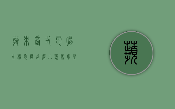 苹果台式电脑主机怎么这么小（苹果小型电脑主机），苹果小型台式电脑主机，尺寸之谜，苹果小型台式电脑主机的神秘尺寸之谜，小巧之美的探索，苹果台式电脑主机的小巧之美，探索神秘尺寸之谜