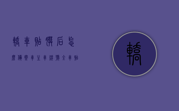 轿车贴膜后怎么备案车主车牌号（全车贴膜后怎么向车管所备案），全车贴膜后如何备案车主车牌号及车管所备案流程，全车贴膜后的车主车牌号备案流程，车管所备案指南，全车贴膜后的车主车牌号备案流程与车管所备案指南，全车贴膜后的车主车牌号备案流程及车管所备案指南，全车贴膜后车主车牌号备案流程详解，车管所备案指南与注意事项，全车贴膜后车主车牌号备案流程详解，车管所备案指南与注意事项