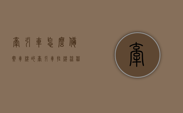 牵引车怎么备案车牌的（牵引车挂牌流程），牵引车备案车牌流程详解，挂牌流程全攻略，牵引车车牌备案详解，流程全攻略与操作指南，牵引车车牌备案与挂牌流程全攻略，详解备案流程与操作指南，牵引车车牌备案与挂牌流程全攻略，详解操作指南与流程详解，牵引车车牌备案与挂牌流程详解，操作指南与全攻略，牵引车车牌备案与挂牌流程全攻略，详解操作指南与流程详解，牵引车车牌备案与挂牌流程详解，操作指南与全攻略（含备案流程详解），牵引车车牌备案与挂牌流程全攻略，操作指南与详细备案流程解析