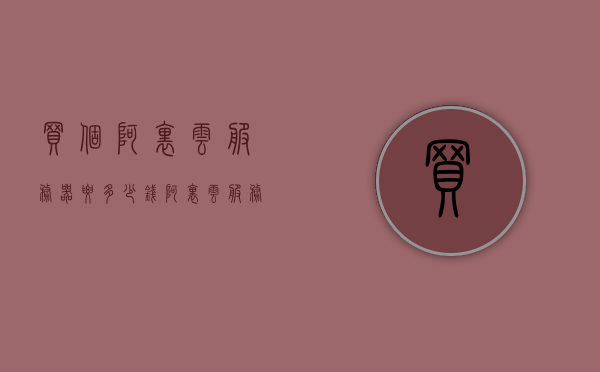 买个阿里云服务器要多少钱（阿里云服务器哪里买便宜），阿里云服务器购买价格及优惠购买攻略，阿里云服务器购买指南，价格、优惠购买攻略与购买渠道推荐，阿里云服务器购买攻略，价格、优惠购买渠道与指南全解析，阿里云服务器购买全攻略，价格、优惠渠道与购买指南解析，阿里云服务器购买全攻略，价格、优惠渠道、购买指南解析与购买渠道推荐