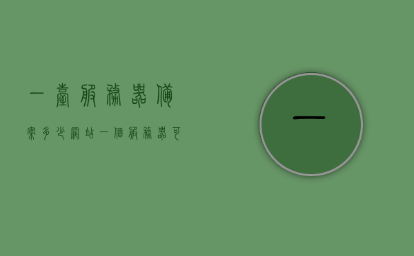 一台服务器备案多少网站（一个服务器可以申请几个备案服务号），服务器备案网站数量详解，一个服务器可申请多个备案服务号探究，详解服务器备案网站数量，一台服务器可申请多个备案服务号及其实践解析，详解，一台服务器可申请的备案服务号及网站备案数量详解与实践解析 第1张