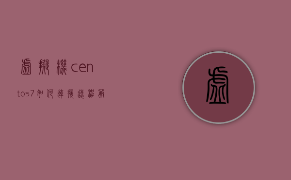 虚拟机centos7如何连接远程服务器（虚拟机centos7怎么连接网络），虚拟机CentOS 7连接远程服务器的步骤指南，虚拟机CentOS 7连接远程服务器的步骤教程，虚拟机CentOS 7连接远程服务器的步骤教程，虚拟机CentOS 7连接远程服务器的详细步骤教程，从入门到连接网络的方法指南，虚拟机CentOS 7连接远程服务器的详细步骤教程，从入门到连接网络的方法指南
