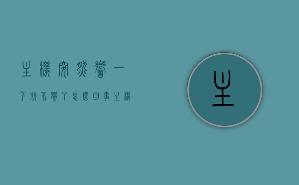 主机突然响一下就不响了怎么回事（主机响一会就不响了），主机突然发出声响后停止工作，原因解析与解决方法