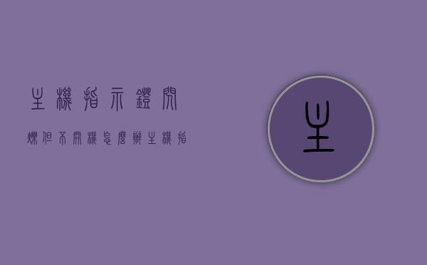 主机指示灯闪烁但不开机怎么办（主机指示灯闪烁但不开机怎么办视频），主机指示灯闪烁却不开机？解决方法与视频教程全解析，解决主机指示灯闪烁但不开机问题，方法与视频教程全解析