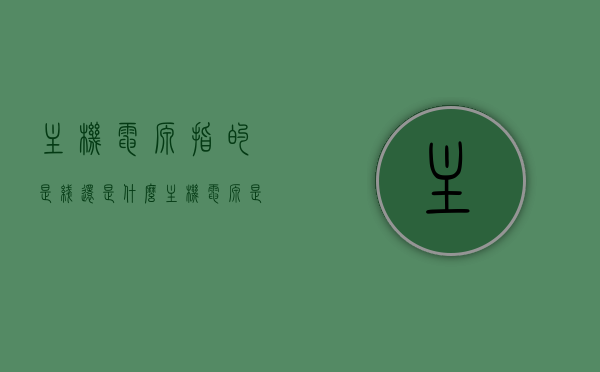 主机电源指的是线还是什么（主机电源是给什么供电），主机电源详细解析，指的是线还是供电对象？ 第1张