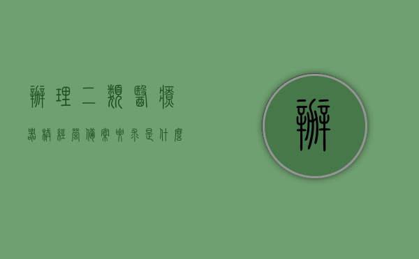 办理二类医疗器械经营备案要求是什么（办理二类医疗器械经营许可证），办理二类医疗器械经营许可证的备案要求详解，办理二类医疗器械经营许可证详解，备案要求与经营备案流程指南，办理二类医疗器械经营许可证详解，备案要求与经营备案流程指南