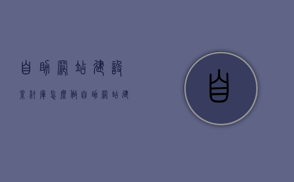 自助网站建设素材库怎么做（自助网站建设素材库怎么做出来的），如何创建自助网站建设素材库，步骤与实现方法，如何创建自助网站建设素材库，步骤、实现方法与最佳实践