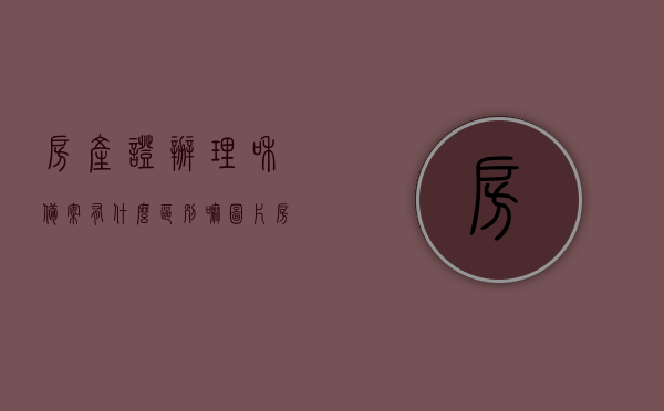 房产证办理和备案有什么区别嘛图片（房产证办理和备案有什么区别嘛图片），房产证办理与备案差异解析，图解过程与要点解析